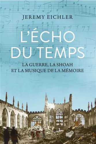 L'écho du temps : la guerre, la Shoah et la musique de la mémoire Jeremy Eichler