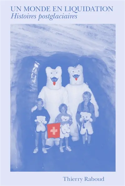 RaboudMonde Un monde en liquidation : histoires postglaciaires Thierry Raboud coup coeur glaciers boulevard librairies geneve
