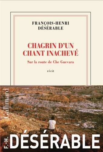 Chagrin d'un chant inachevé : sur la route de Che Guevara : récit François-Henri Désérable