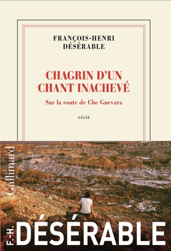 Chagrin d'un chant inachevé : sur la route de Che Guevara : récit François-Henri Désérable