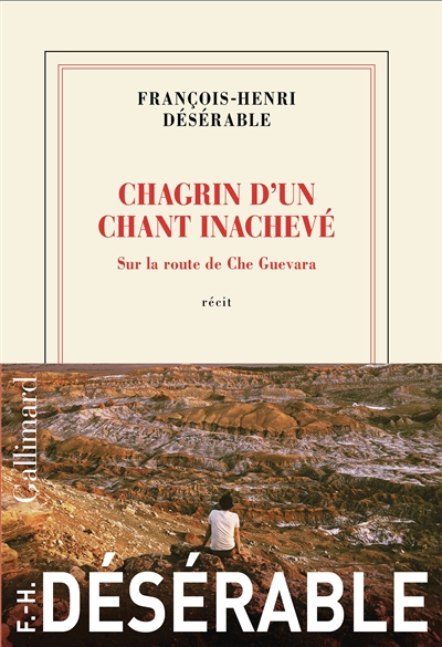 Chagrin d'un chant inachevé : sur la route de Che Guevara : récit François-Henri Désérable
