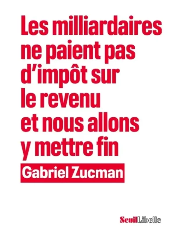 Les milliardaires ne paient pas d’impôt sur le revenu et nous allons y mettre fin Gabriel Zucman Seuil Libelle