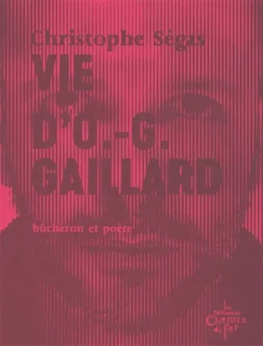Vie d'O.-G. Gaillard : bûcheron et poète : 1975-2005 Christophe Ségas coup coeur Boulevard librairie