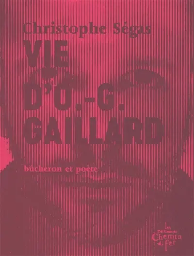 Vie d'O.-G. Gaillard : bûcheron et poète : 1975-2005 Christophe Ségas coup coeur Boulevard librairie
